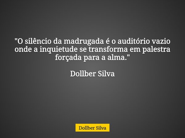 "​O silêncio da madrugada é o auditório vazio onde a inquietude se transforma em palestra forçada para a alma." Dollber Silva ⁠... Frase de Dollber Silva.