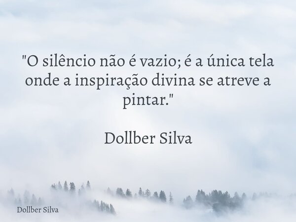 ⁠"O silêncio não é vazio; é a única tela onde a inspiração divina se atreve a pintar." Dollber Silva... Frase de Dollber Silva.