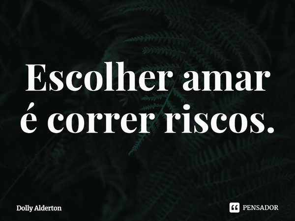 ⁠Escolher amar é correr riscos.... Frase de Dolly Alderton.