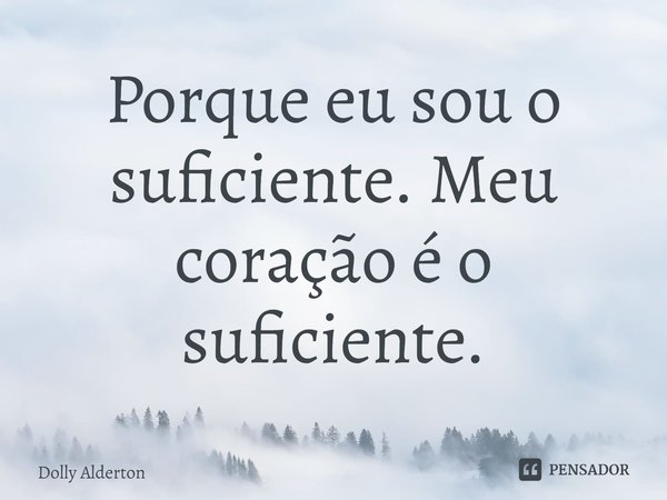 ⁠Porque eu sou o suficiente. Meu coração é o suficiente.... Frase de Dolly Alderton.