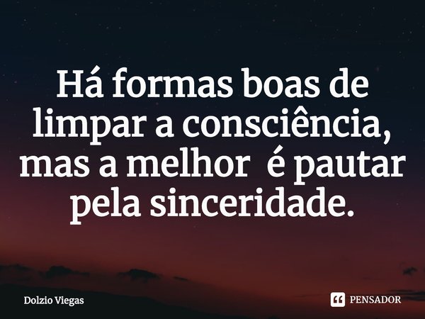 ⁠Há formas boas de limpar a consciência, mas a melhor é pautar pela sinceridade.... Frase de Dolzio Viegas.