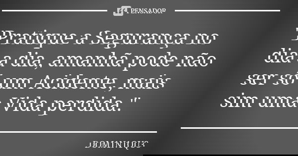 "Pratique a Segurança no dia a dia, amanhã pode não ser só um Acidente, mais sim uma Vida perdida."... Frase de DOM1N1QU3.