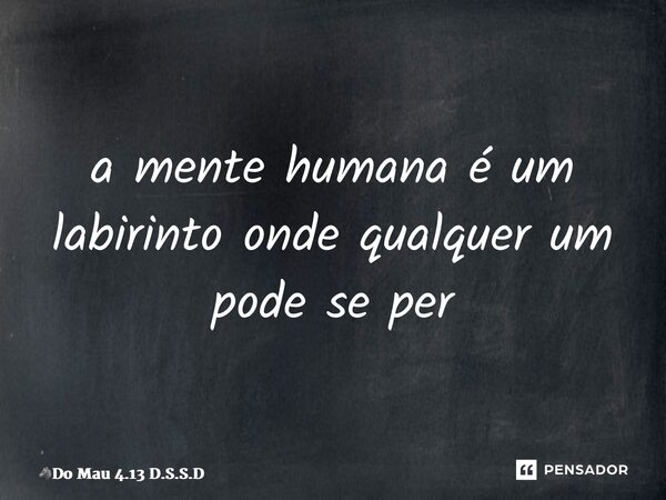 ⁠a mente humana é um labirinto onde qualquer um pode se perder... Frase de Do Mau 4.13 D.S.S.D.