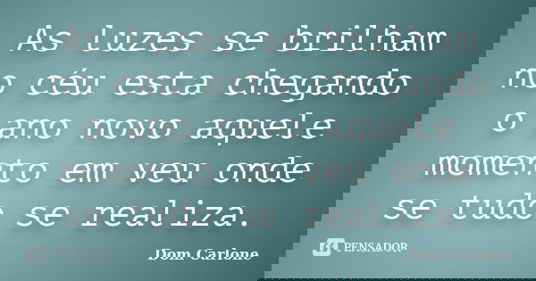 As luzes se brilham no céu esta chegando o ano novo aquele momento em veu onde se tudo se realiza.... Frase de Dom Carlone.