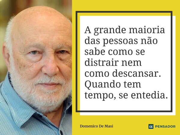 ⁠A grande maioria das pessoas não sabe como se distrair nem como descansar. Quando tem tempo, se entedia.... Frase de Domenico De Masi.
