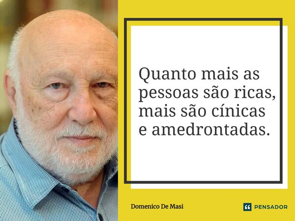 ⁠Quanto mais as pessoas são ricas, mais são cínicas e amedrontadas.... Frase de Domenico De Masi.
