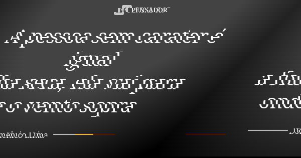 A pessoa sem carater é igual
a folha seca, ela vai para onde o vento sopra... Frase de Domênico Lima.