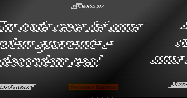 Em toda casa há uma ordem aparente e uma desordem real.... Frase de Domenico Starnone.