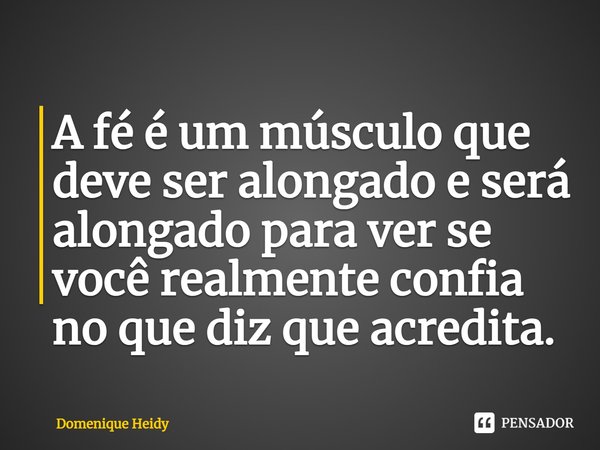 ⁠A fé é um músculo que deve ser alongado e será alongado para ver se você realmente confia no que diz que acredita.... Frase de Domenique Heidy.