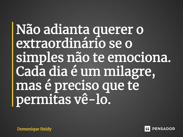⁠Não adianta querer o extraordinário se o simples não te emociona. Cada dia é um milagre, mas é preciso que te permitas vê-lo.... Frase de Domenique Heidy.