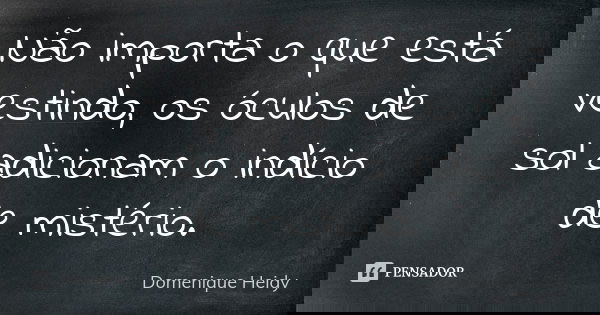 Não importa o que está vestindo, os óculos de sol adicionam o indício de mistério.... Frase de Domenique Heidy.
