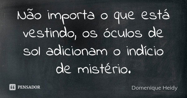 Não importa o que está vestindo, os óculos de sol adicionam o indício de mistério.... Frase de Domenique Heidy.