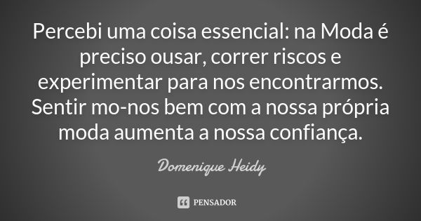 Percebi uma coisa essencial: na Moda é preciso ousar, correr riscos e experimentar para nos encontrarmos. Sentir mo-nos bem com a nossa própria moda aumenta a n... Frase de Domenique Heidy.