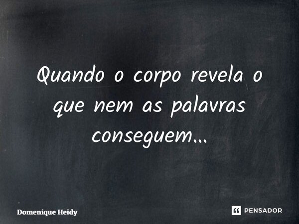 ⁠Quando o corpo revela o que nem as palavras conseguem…... Frase de Domenique Heidy.