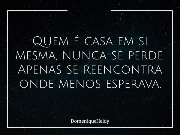 ⁠Quem é casa em si mesma, nunca se perde. Apenas se reencontra onde menos esperava.... Frase de DomeniqueHeidy.