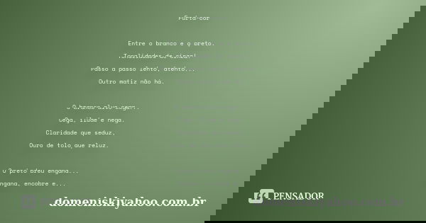 Furta-cor Entre o branco e o preto, Tonalidades de cinza! Passo a passo lento, atento... Outro matiz não há. O branco alvo cega... Cega, ilude e nega. Claridade... Frase de domeniskiyahoo.com.br.