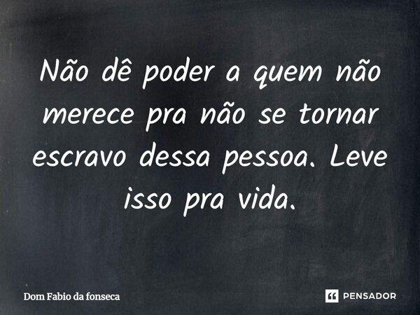 ⁠Não dê poder a quem não merece pra não se tornar escravo dessa pessoa. Leve isso pra vida.... Frase de Dom Fabio da fonseca.