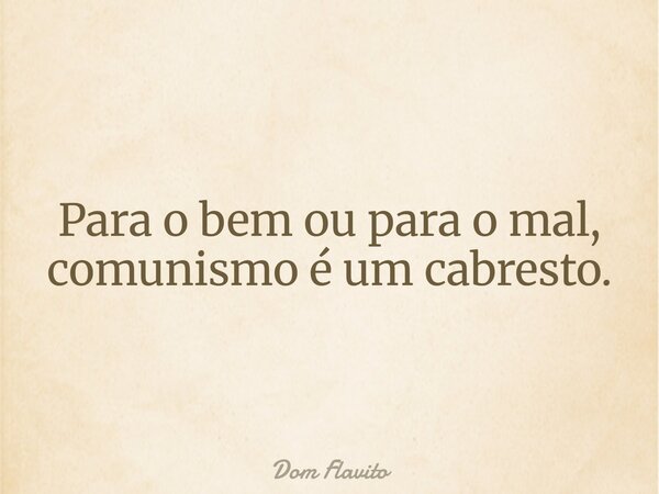 Para o bem ou para o mal, comunismo é um cabresto.... Frase de Dom Flavito.