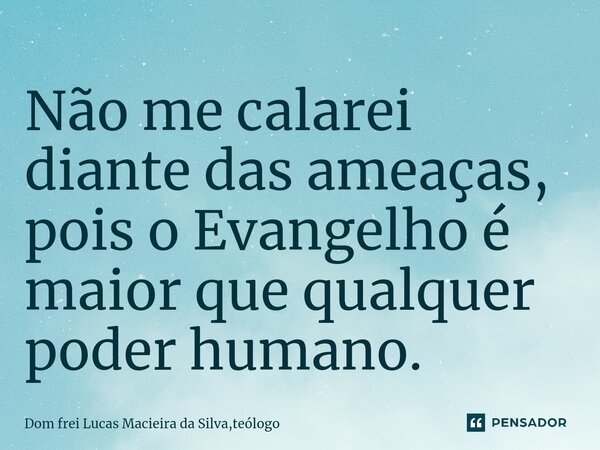 Não me calarei diante das ameaças, pois o Evangelho é maior que qualquer poder humano.⁠... Frase de Dom frei Lucas Macieira da Silva,teólogo.