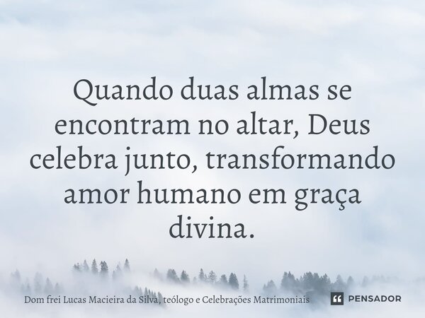 ⁠ Quando duas almas se encontram no altar, Deus celebra junto, transformando amor humano em graça divina.... Frase de Dom frei Lucas Macieira da Silva, teólogo e Celebrações Matrimoniais.