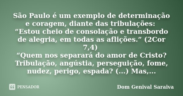 São Paulo é um exemplo de determinação e coragem, diante das tribulações: “Estou cheio de consolação e transbordo de alegria, em todas as aflições.” (2Cor 7,4) ... Frase de Dom Genival Saraiva.