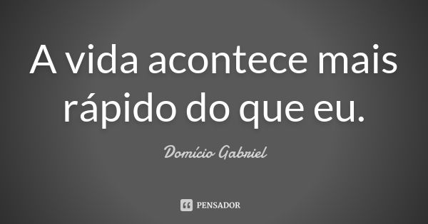 A vida acontece mais rápido do que eu.... Frase de Domício Gabriel.