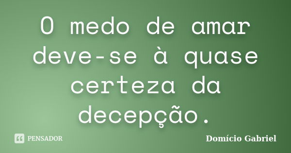 O medo de amar deve-se à quase certeza da decepção.... Frase de Domício Gabriel.