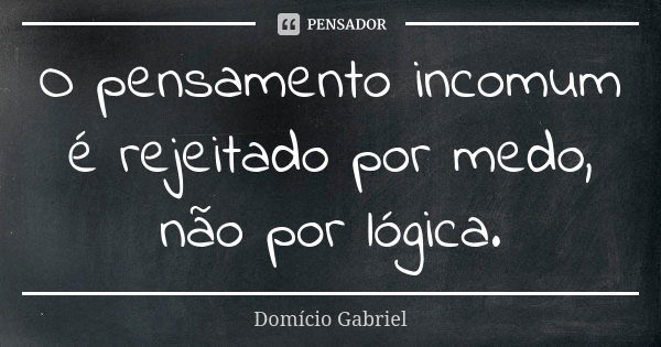 O pensamento incomum é rejeitado por medo, não por lógica.... Frase de Domício Gabriel.