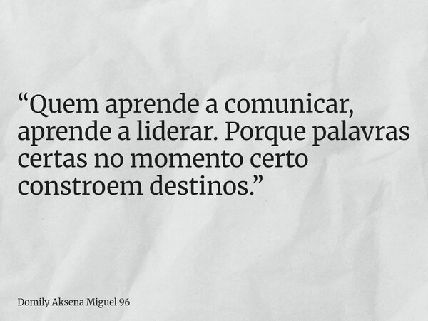 “Quem aprende a comunicar, aprende a liderar. Porque palavras certas no momento certo constroem destinos.”... Frase de Domily Aksena Miguel 96.