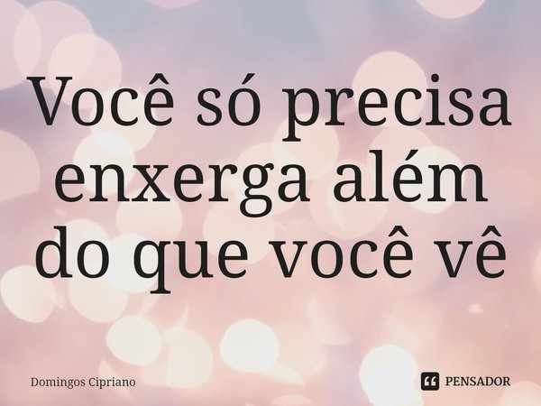 ⁠Você só precisa enxerga além do que você vê... Frase de Domingos Cipriano.