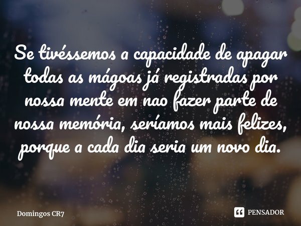 ⁠Se tivéssemos a capacidade de apagar todas as mágoas já registradas por nossa mente em nao fazer parte de nossa memória, seríamos mais felizes, porque a cada d... Frase de Domingos CR7.