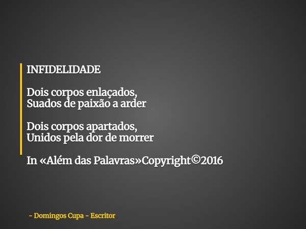 INFIDELIDADE Dois corpos enlaçados, Suados de paixão a arder Dois corpos apartados, Unidos pela dor de morrer In «Além das Palavras»Copyright©2016... Frase de Domingos Cupa - Escritor.