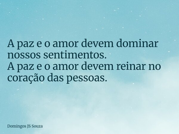 A paz e o amor devem dominar nossos sentimentos. A paz e o amor devem reinar no coração das pessoas.... Frase de Domingos JS Souza.