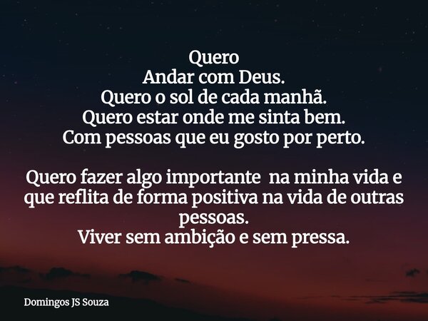Quero Andar com Deus. Quero o sol de cada manhã. Quero estar onde me sinta bem. Com pessoas que eu gosto por perto. Quero fazer algo importante na minha vida e ... Frase de Domingos JS Souza.