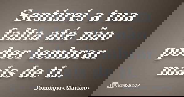 Sentirei a tua falta até não poder lembrar mais de ti.... Frase de Domingos Mariano.