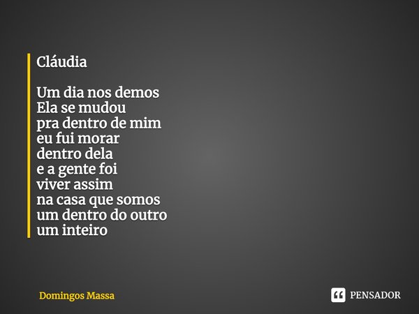 ⁠Cláudia Um dia nos demos
Ela se mudou
pra dentro de mim
eu fui morar
dentro dela
e a gente foi
viver assim
na casa que somos
um dentro do outro
um inteiro... Frase de Domingos Massa.
