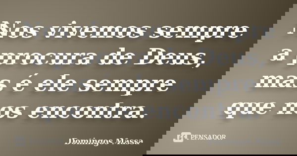 Nos vivemos sempre a procura de Deus, mas é ele sempre que nos encontra.... Frase de domingos massa.