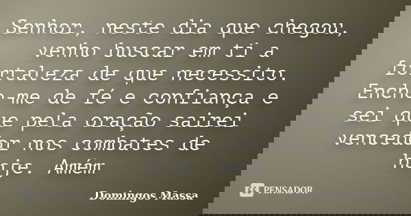 Senhor, neste dia que chegou, venho buscar em ti a fortaleza de que necessito. Encho-me de fé e confiança e sei que pela oração sairei vencedor nos combates de ... Frase de domingos massa.