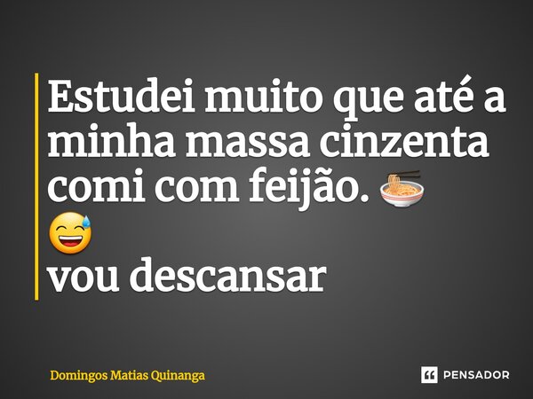 ⁠Estudei muito que até a minha massa cinzenta comi com feijão. 🍜 😅 vou descansar... Frase de Domingos Matias Quinanga.