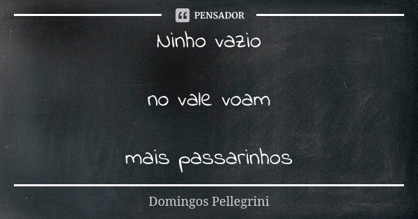 Ninho vazio no vale voam mais passarinhos... Frase de Domingos Pellegrini.