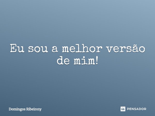 ⁠Eu sou a melhor versão de mim!... Frase de Domingos Ribeiro1y.