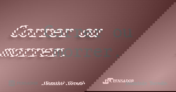 Correr ou morrer.... Frase de Dominic Toredo.
