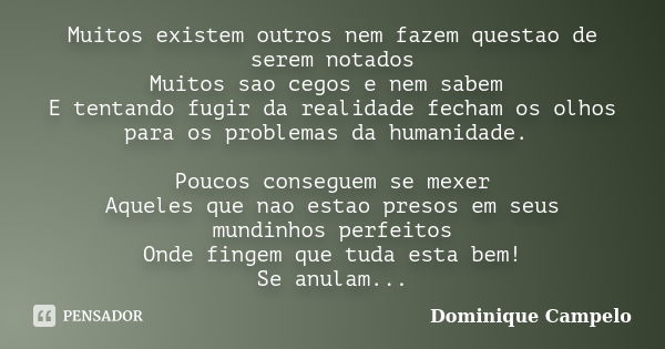 Muitos existem outros nem fazem questao de serem notados Muitos sao cegos e nem sabem E tentando fugir da realidade fecham os olhos para os problemas da humanid... Frase de Dominique Campelo.