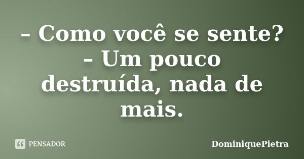 – Como você se sente? – Um pouco destruída, nada de mais.... Frase de DominiquePietra.