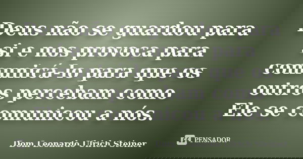 Deus não se guardou para si e nos provoca para comunicá-lo para que os outros percebam como Ele se comunicou a nós.... Frase de Dom Leonardo Ulrich Steiner.