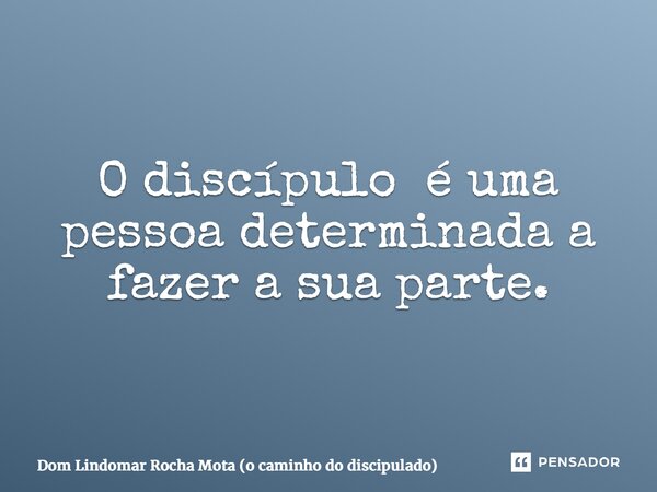⁠O discípulo é uma pessoa determinada a fazer a sua parte.... Frase de Dom Lindomar Rocha Mota (o caminho do discipulado).