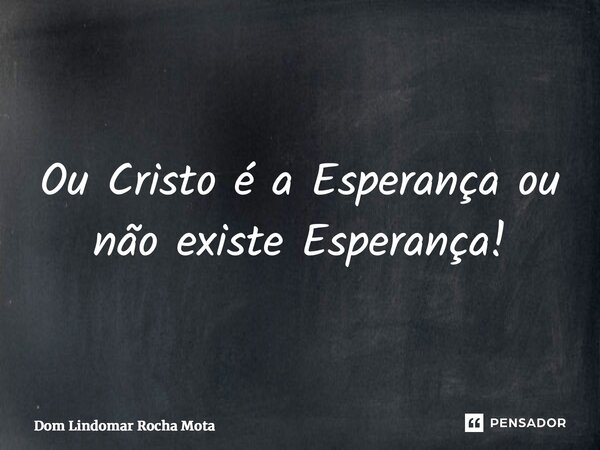 ⁠Ou Cristo é a Esperança ou não existe Esperança!... Frase de Dom Lindomar Rocha Mota.