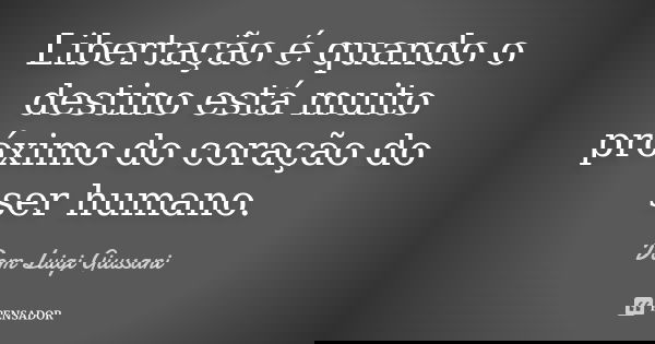Libertação é quando o destino está muito próximo do coração do ser humano.... Frase de Dom Luigi Giussani.