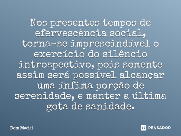 ⁠Nos presentes tempos de efervescência social, torna-se imprescindível o exercício do silêncio introspectivo, pois somente assim será possível alcançar uma ínfi... Frase de Dom Maciel.