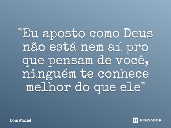 ⁠⁠"Eu aposto como Deus não está nem aí pro que pensam de você, ninguém te conhece melhor do que ele"... Frase de Dom Maciel.